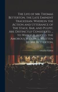 The Life of Mr. Thomas Betterton, the Late Eminent Tragedian. Wherein the Action and Utterance of the Stage, Bar, and Pulpit, Are Distinctly Consider' av Charles Gildon