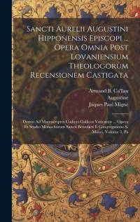 Sancti Aurelii Augustini Hipponensis Episcopi ... Opera Omnia Post Lovaniensium Theologorum Recensionem Castigata: Denuo Ad Manuscriptes Codices Galli av Augustine