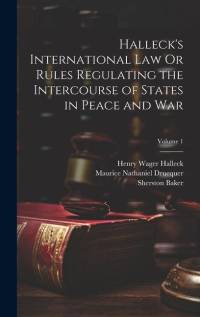 Halleck's International Law Or Rules Regulating the Intercourse of States in Peace and War; Volume 1 av Henry Wager Halleck