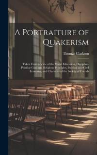 A Portraiture of Quakerism: Taken From a View of the Moral Education, Discipline, Peculiar Customs, Religious Principles, Political and Civil Econ av Thomas Clarkson