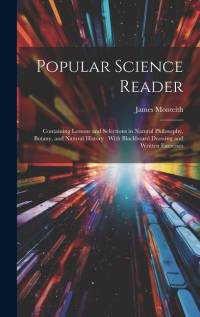 Popular Science Reader: Containing Lessons and Selections in Natural Philosophy, Botany, and Natural History: With Blackboard Drawing and Writ av James Monteith