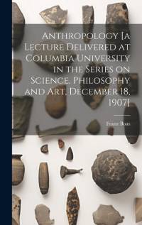 Anthropology [a Lecture Delivered at Columbia University in the Series on Science, Philosophy and Art, December 18, 1907] av Franz Boas