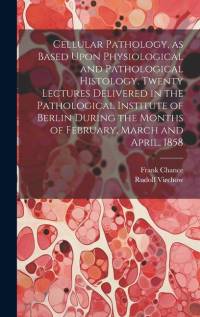 Cellular Pathology, as Based Upon Physiological and Pathological Histology. Twenty Lectures Delivered in the Pathological Institute of Berlin During the Months of February, March and April, 1858 av Rudolf Virchow