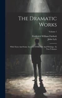 The Dramatic Works: With Notes And Some Account Of His Life And Writings: In Two Volumes; Volume 1 av John Lyly