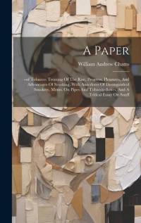 A Paper: --of Tobacco: Treating Of The Rise, Progress, Pleasures, And Advantages Of Smoking. With Anecdotes Of Distinguished Sm av William Andrew Chatto