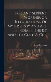 Tree And Serpent Worship, Or Illustrations Of Mythology And Art In India In The 1st And 4th Cent. A. Chr av James Fergusson