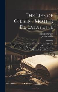 The Life of Gilbert Motier De Lafayette: A Marquis of France; a General in the American and French Revolutions; the Compatriot and Friend of Washingto av Ebenezer Mack