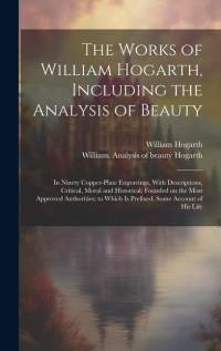 The Works of William Hogarth, Including the Analysis of Beauty: In Ninety Copper-plate Engravings, With Descriptions, Critical, Moral and Historical; av William Hogarth
