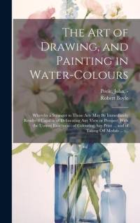 The Art of Drawing, and Painting in Water-colours: Whereby a Stranger to Those Arts May Be Immediately Render'd Capable of Delineating Any View or Pro av Robert Boyle