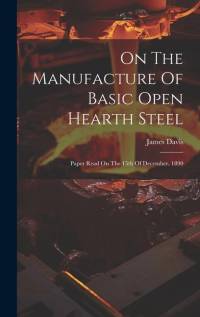 On The Manufacture Of Basic Open Hearth Steel: Paper Read On The 15th Of December, 1890 av James Davis