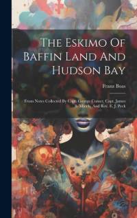The Eskimo Of Baffin Land And Hudson Bay: From Notes Collected By Capt. George Comer, Capt. James S. Mutch, And Rev. E. J. Peck av Franz Boas