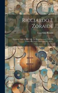Ricciardo E Zoraide: Dramma Serio In Due Atti: Da Rappresentarsi Nell'i. R. Teatro Alla Scala L'autunno Del 1846... av Gioachino Rossini