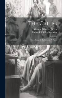 The Critic: Or, a Tragedy Rehearsed: A Farce av Richard Brinsley Sheridan