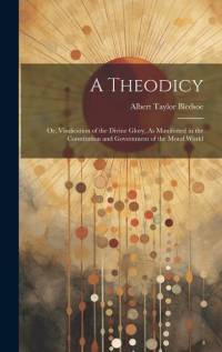 A Theodicy: Or, Vindication of the Divine Glory, As Manifested in the Constitution and Government of the Moral World av Albert Taylor Bledsoe