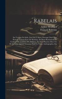 Rabelais: Ses Voyages En Italie, Son Exil À Metz; Ouvrage Orné D'un Portrait À L'eau Forte De Rabelais, De Deux Restitutions En av Francois Rabelais
