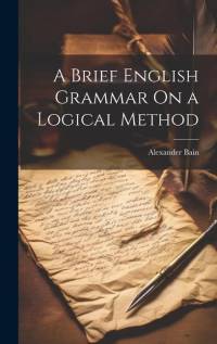 A Brief English Grammar On a Logical Method av Alexander Bain