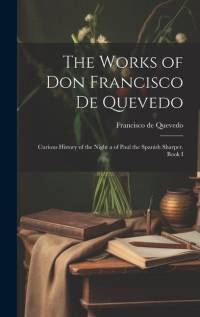 The Works of Don Francisco De Quevedo: Curious History of the Night a of Paul the Spanish Sharper. Book I av Francisco de Quevedo