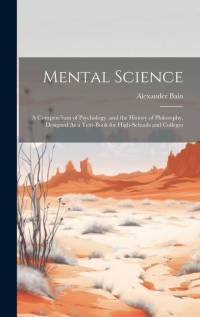 Mental Science: A Compendium of Psychology, and the History of Philosophy, Designed As a Text-Book for High-Schools and Colleges av Alexander Bain