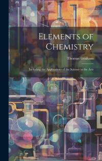 Elements of Chemistry: Including the Applications of the Science in the Arts av Thomas Graham