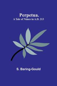 Perpetua. A Tale of Nimes in A.D. 213 av S. Baring-Gould