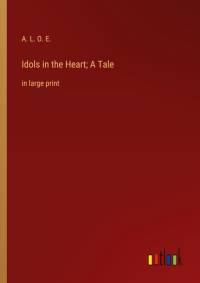 Idols in the Heart; A Tale av A. L. O. E.