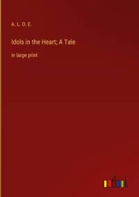 Idols in the Heart; A Tale av A. L. O. E.