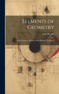 Elements of Geometry: Being Chiefly a Selection From Playfair's Geometry av John Playfair