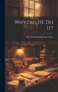 Why Did He Do It? av Bernard Edward Joseph Capes