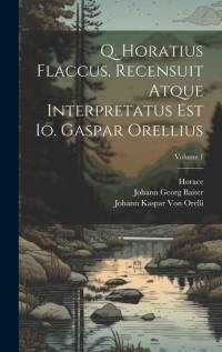 Q. Horatius Flaccus. Recensuit Atque Interpretatus Est Io. Gaspar Orellius; Volume 1 av Horace