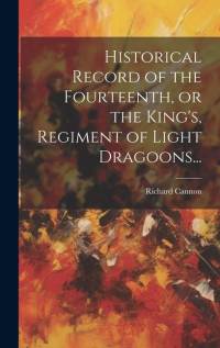 Historical Record of the Fourteenth, or the King's, Regiment of Light Dragoons... av Richard Cannon