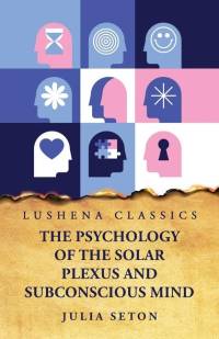 The Psychology of the Solar Plexus and Subconscious Mind av Julia Seton