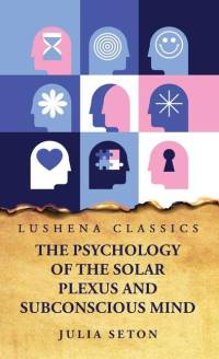 The Psychology of the Solar Plexus and Subconscious Mind av Julia Seton