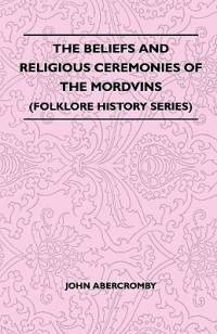 The Beliefs and Religious Ceremonies of the Mordvins (Folklore History Series) av John Abercromby