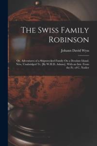 The Swiss Family Robinson: Or, Adventures of a Shipwrecked Family On a Desolate Island. New, Unabridged Tr. [By W.H.D. Adams]. With an Intr. From av Johann David Wyss