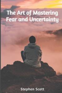 The Art of Mastering Fear and Uncertainty av Stephen Scott