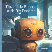 The Little Robot with Big Dreams av Bret Carroll