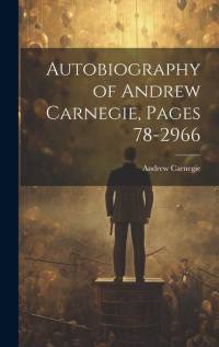 Autobiography of Andrew Carnegie, Pages 78-2966 av Andrew Carnegie
