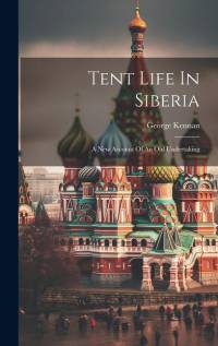 Tent Life In Siberia: A New Account Of An Old Undertaking av George Kennan