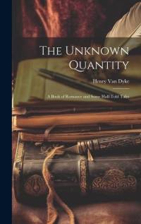 The Unknown Quantity: A Book of Romance and Some Half-Told Tales av Henry van Dyke