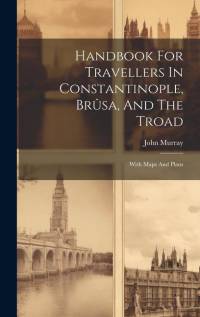 Handbook For Travellers In Constantinople, Brûsa, And The Troad: With Maps And Plans av John Murray (Firm)