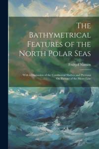 The Bathymetrical Features of the North Polar Seas av Fridtjof Nansen