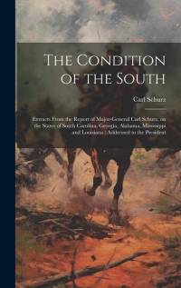 The Condition of the South: Extracts From the Report of Major-General Carl Schurz, on the States of South Carolina, Georgia, Alabama, Mississippi av Carl Schurz
