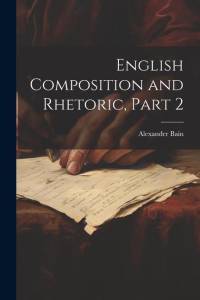 English Composition and Rhetoric, Part 2 av Alexander Bain