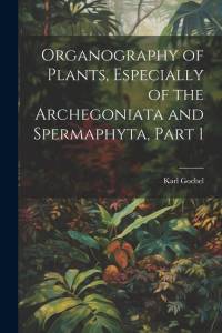 Organography of Plants, Especially of the Archegoniata and Spermaphyta, Part 1 av Karl Goebel