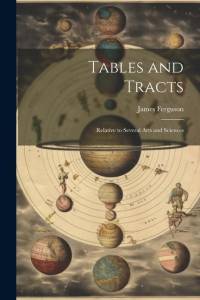 Tables and Tracts: Relative to Several Arts and Sciences av James Ferguson