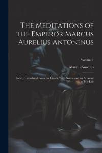 The Meditations of the Emperor Marcus Aurelius Antoninus: Newly Translated From the Greek: With Notes, and an Account of His Life; Volume 1 av Marcus Aurelius