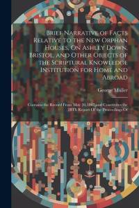 Brief Narrative of Facts Relative to the New Orphan Houses, On Ashley Down, Bristol, and Other Objects of the Scriptural Knowledge Institution for Hom av George Muller