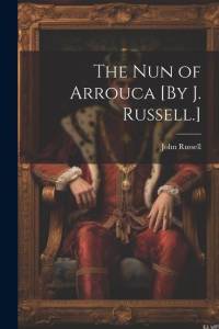 The Nun of Arrouca [By J. Russell.] av John Russell