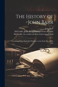 The History of John Barr: Containing Some Particulars Relative to the Early Part of His Life av John Barr