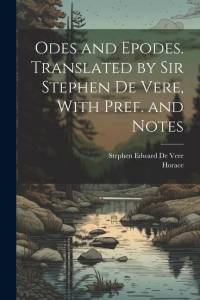 Odes and Epodes. Translated by Sir Stephen De Vere, With Pref. and Notes av Horace